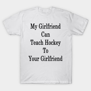 My Girlfriend Can Teach Hockey To Your Girlfriend T-Shirt